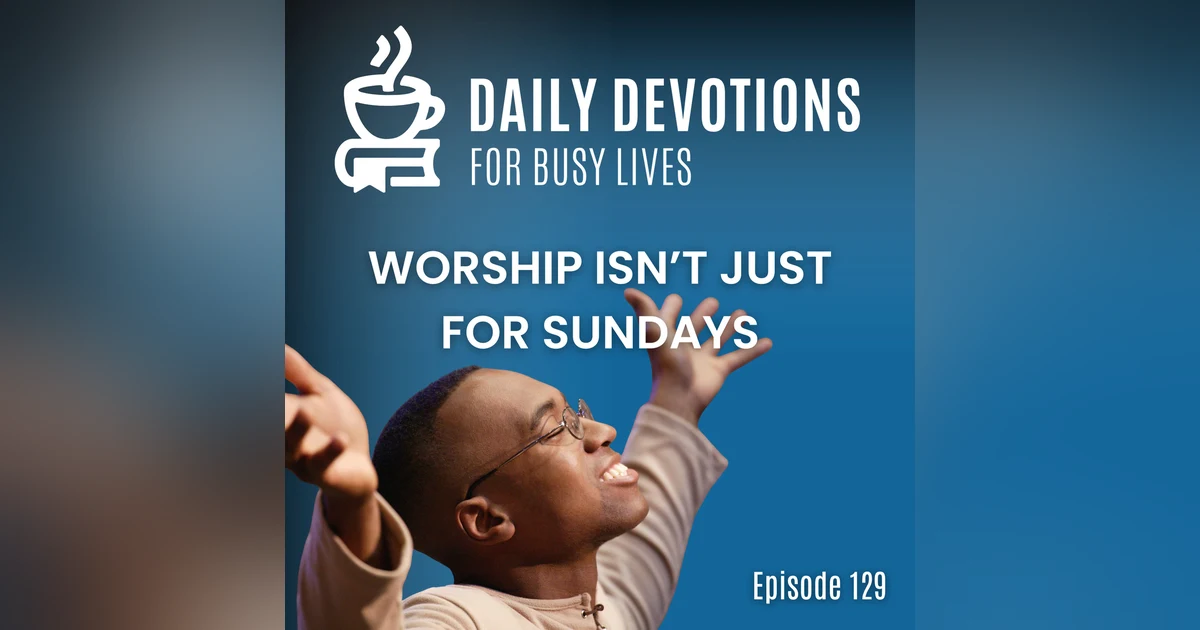 Worship Isn’t Just for Sundays