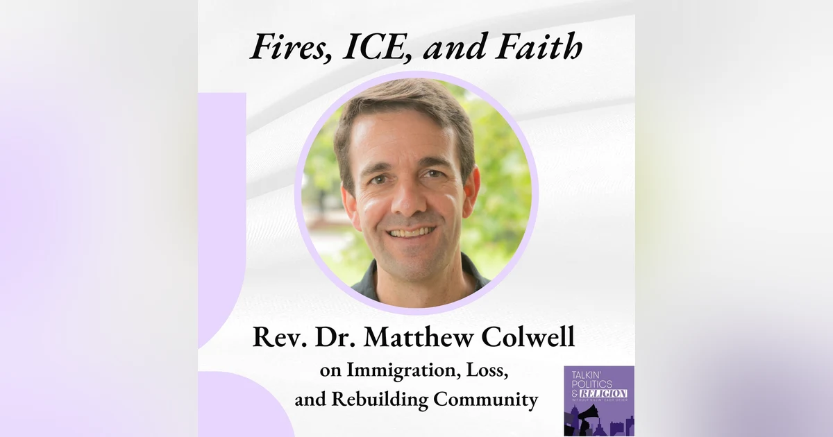 Fires, ICE, and Faith — Rev. Dr. Matthew Colwell on Immigration, Loss, and Rebuilding Community