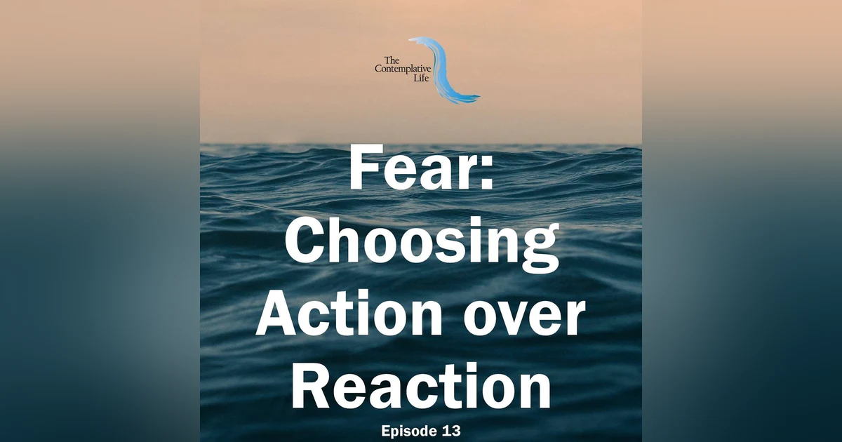 Ep 13 Fear: Choosing Action over Reaction