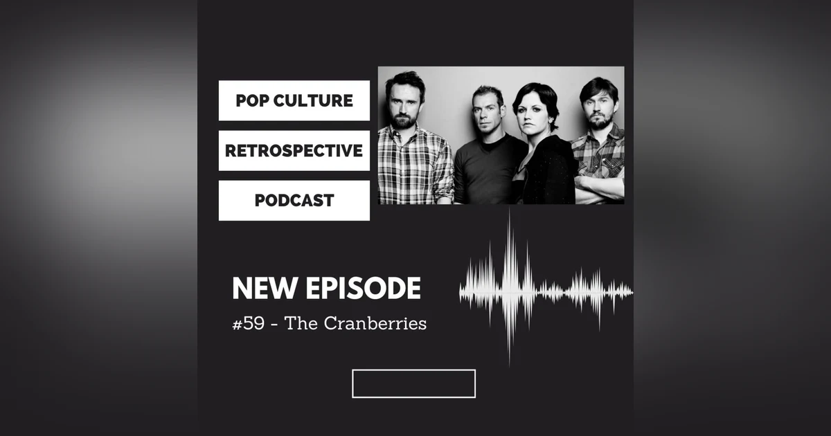 Pop Culture Retrospective Podcast Episode #59 - The Cranberries