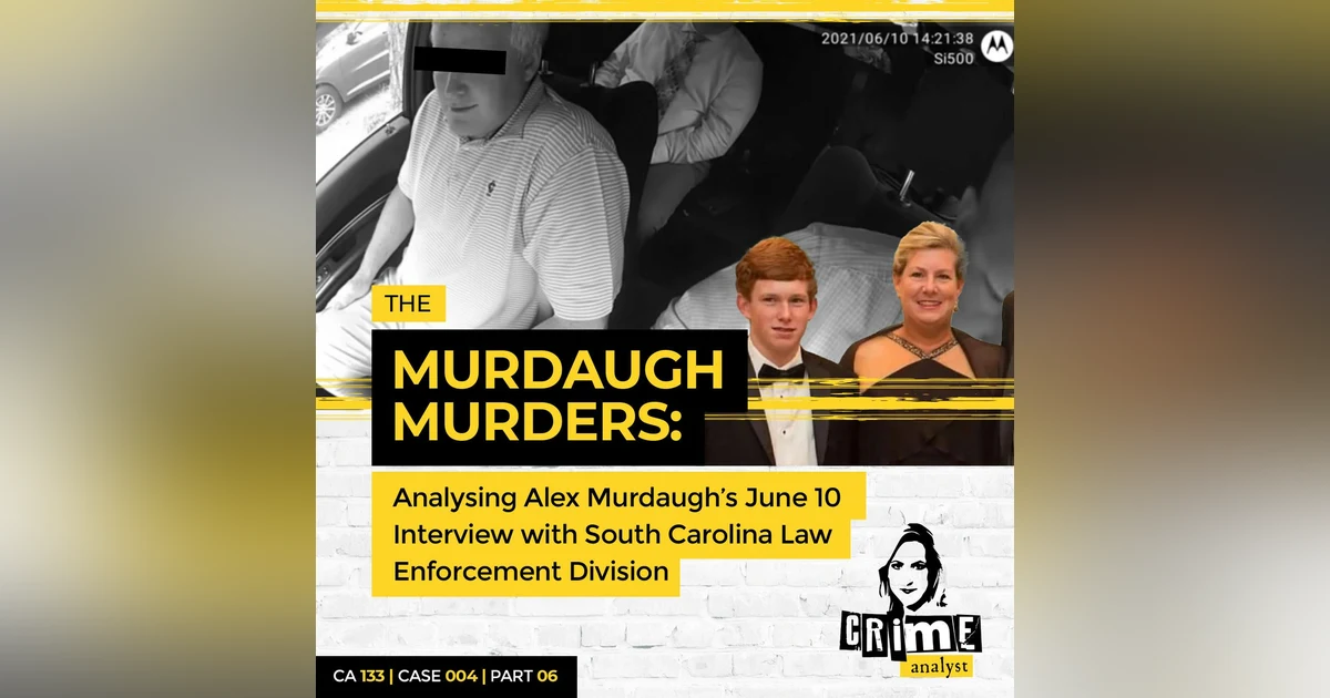 Ep 133: The Murdaugh Murders: Analysing Alex Murdaugh’s June 10th Interview with South Carolina Law Enforcement Division (SLED), Part 6