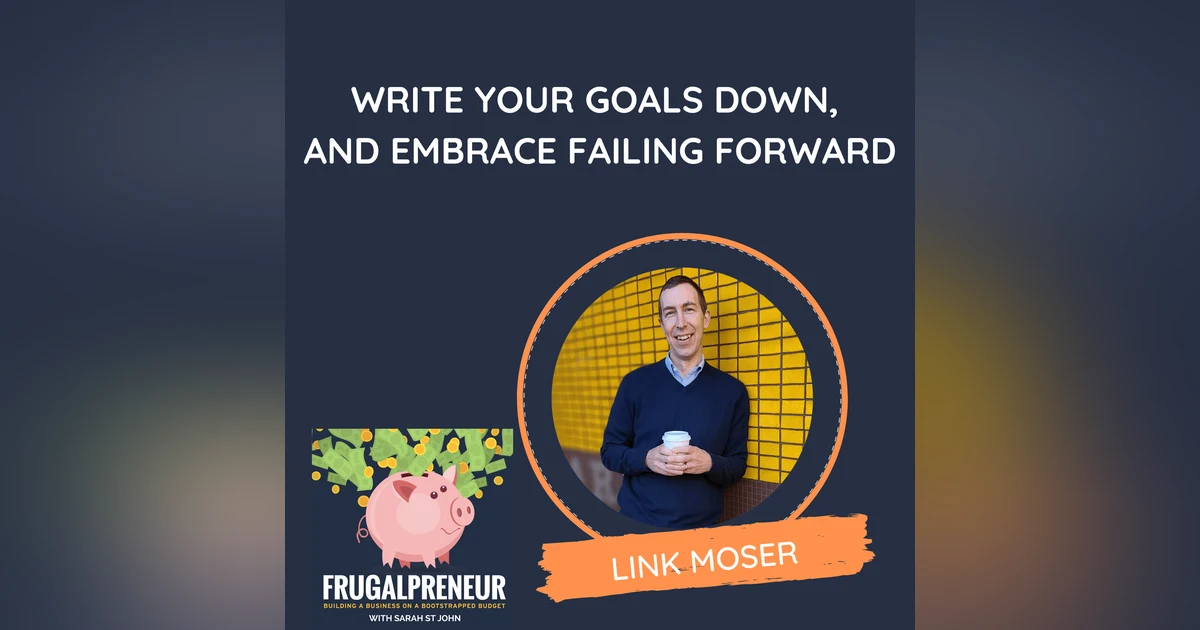 Write Your Goals Down, and Embrace Failing Forward (with Link Moser)