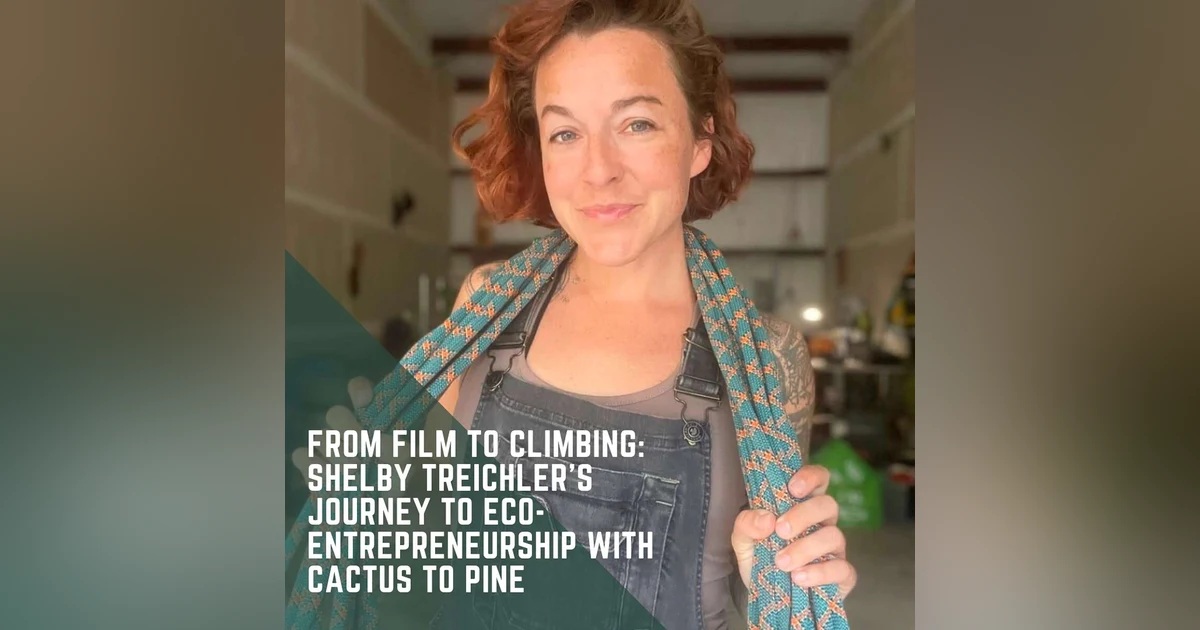 From Film to Climbing: Shelby Treichler’s Journey to Eco-Entrepreneurship with Cactus to Pine