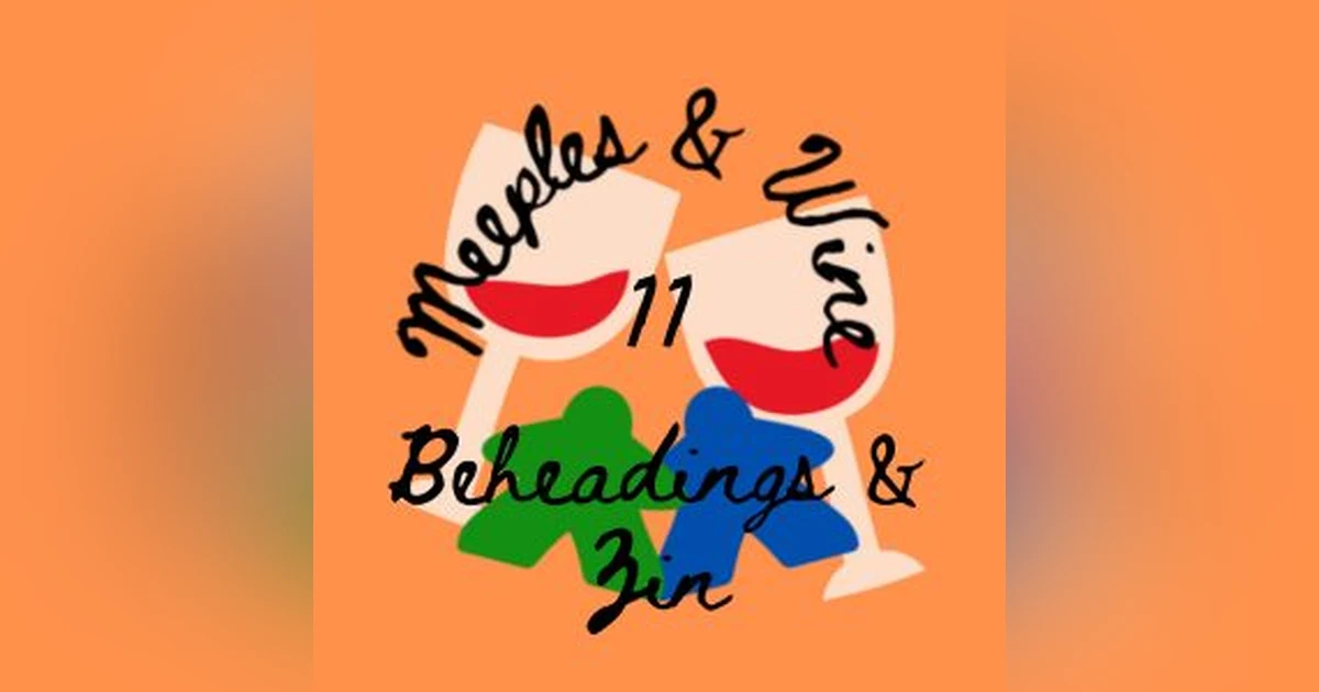 Meeples and Wine 11 – Beheadings and Zin