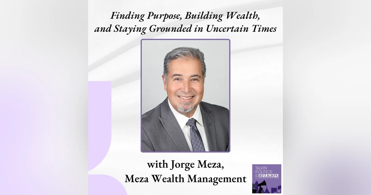 Finding Purpose, Building Wealth, and Staying Grounded in Uncertain Times with Jorge Meza