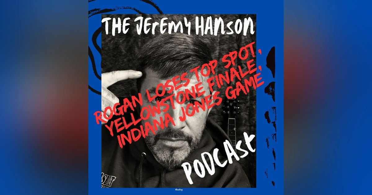 The Jeremy Hanson Podcast Rogan loses top spot, Yellowstone Finale, and new Indiana Jones game!