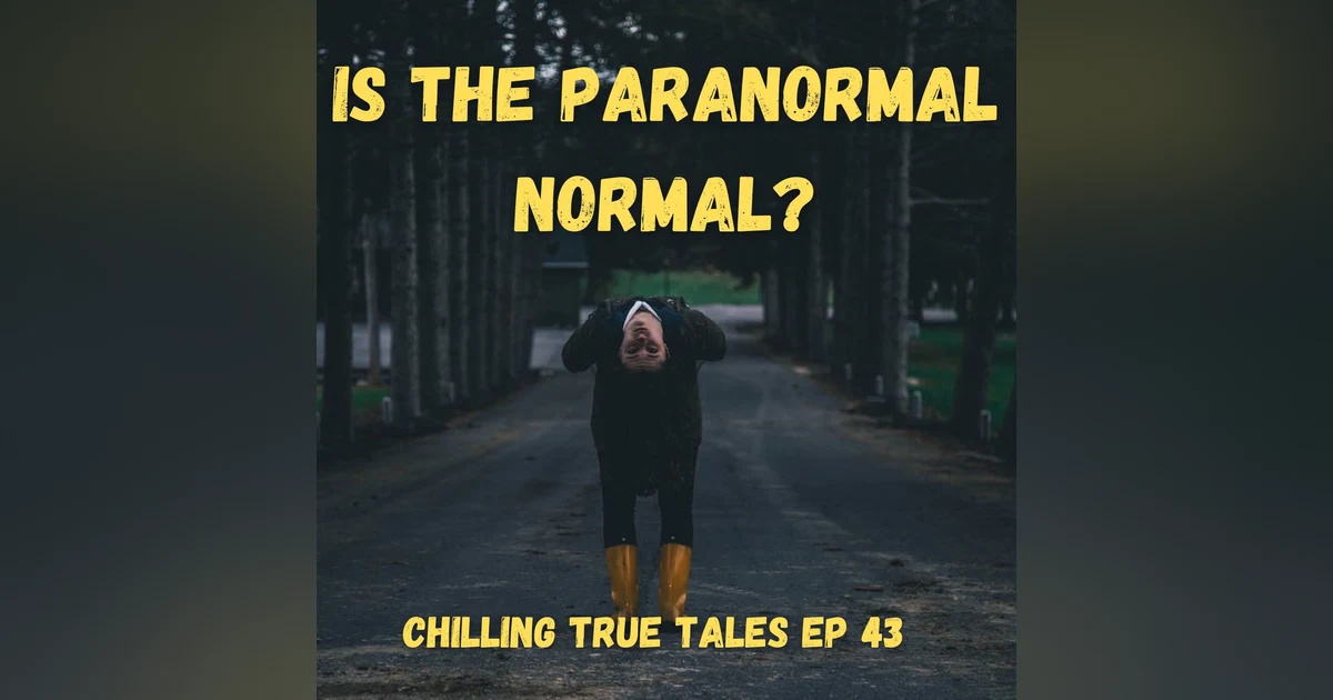 Chilling True Tales - Ep 43 - Is the Paranormal Normal?