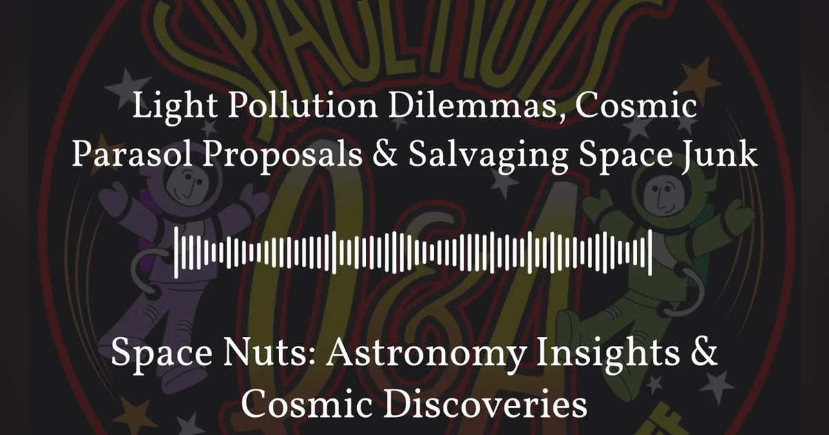 Light Pollution Dilemmas, Cosmic Parasol Proposals & Salvaging Space Junk | Space Nuts:...