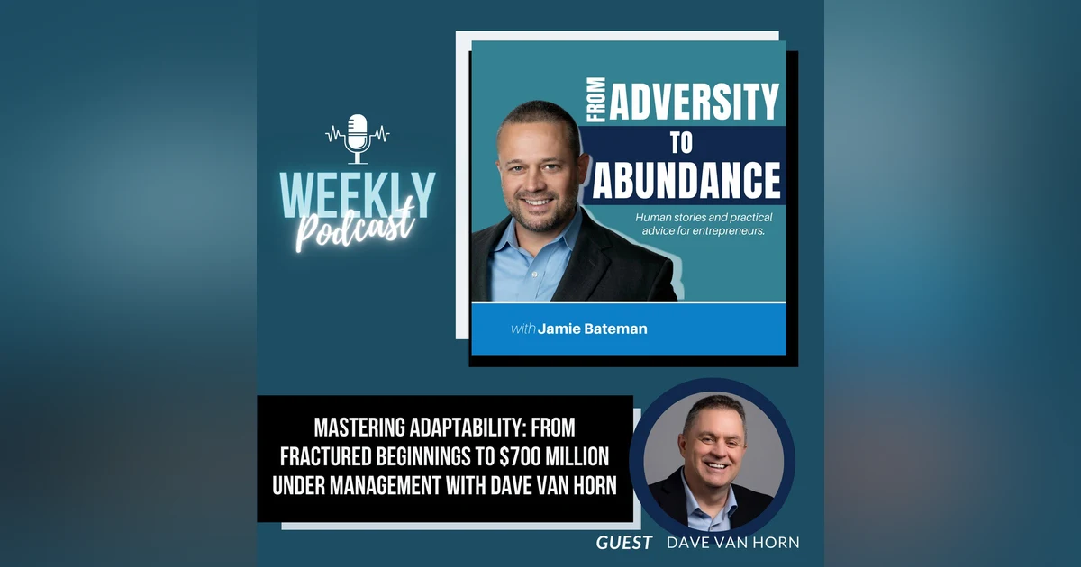 Mastering Adaptability: From Fractured Beginnings to $700 Million Under Management with Dave Van Horn