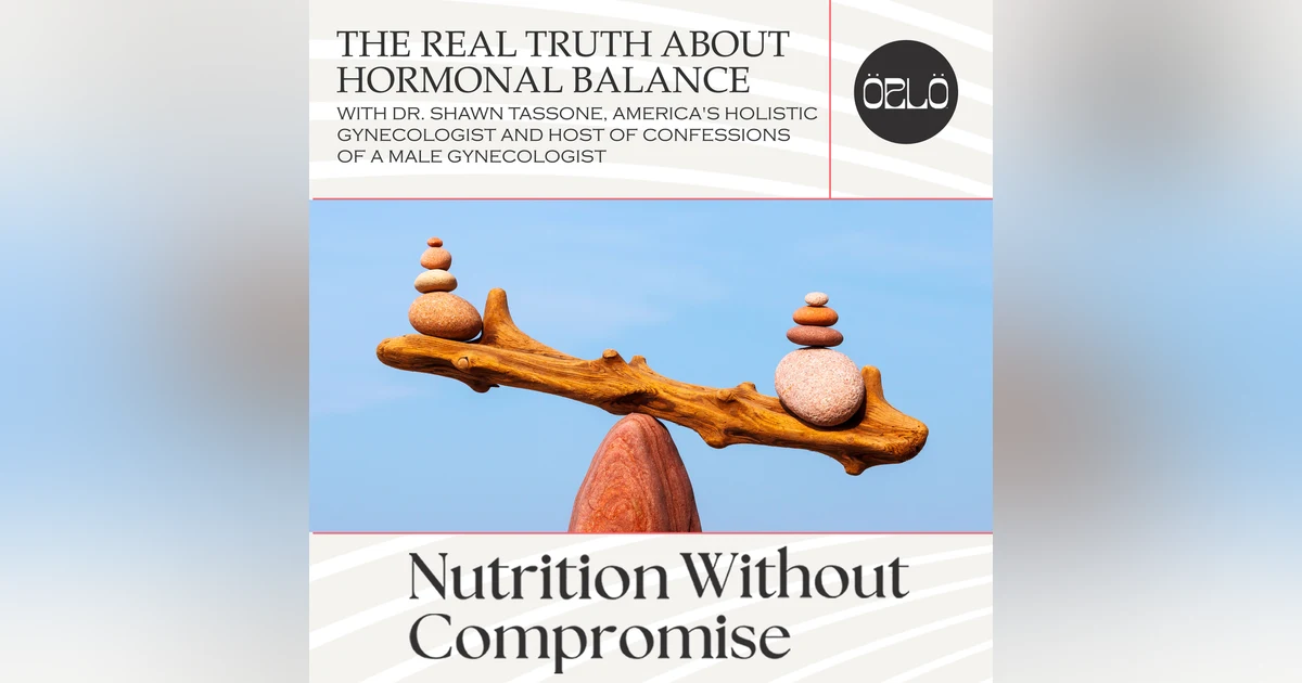 The REAL Truth About Hormonal Balance With Dr. Shawn Tassone, America's Holistic Gynecologist And Host Of Confessions Of A Male Gynecologist