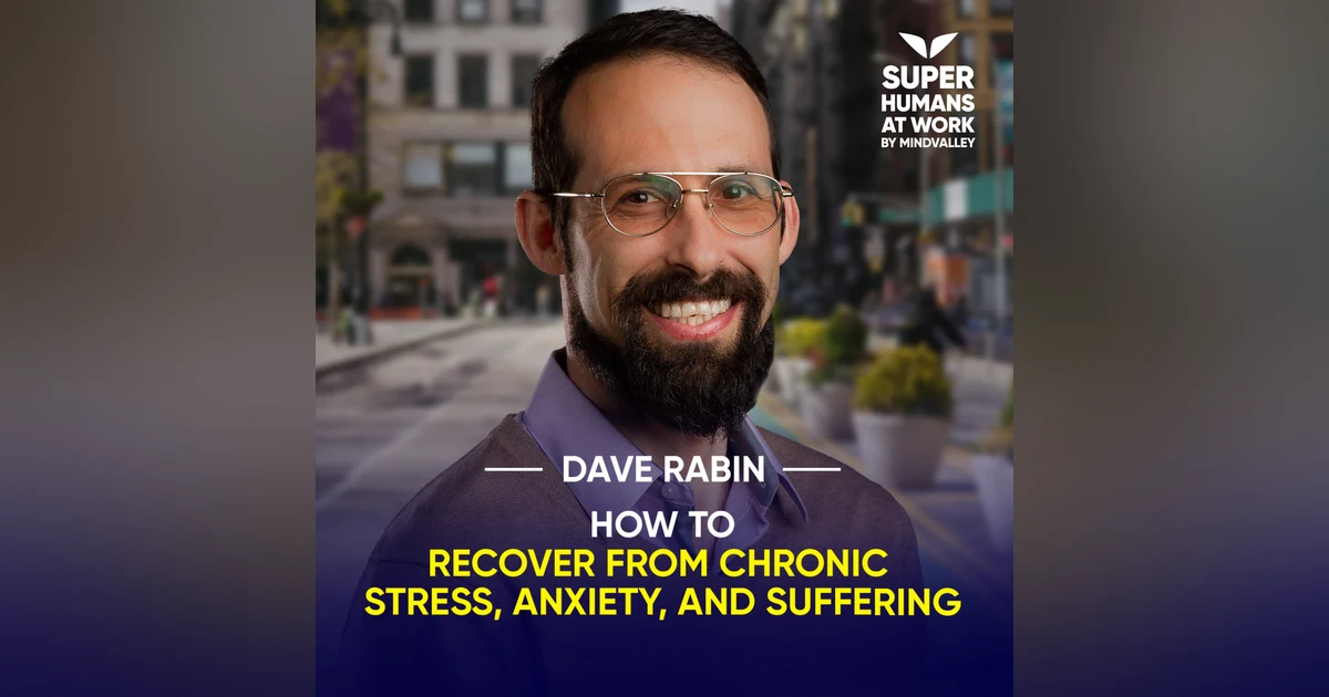 How To Recover From Chronic Stress, Anxiety, And Suffering - Dave Rabin