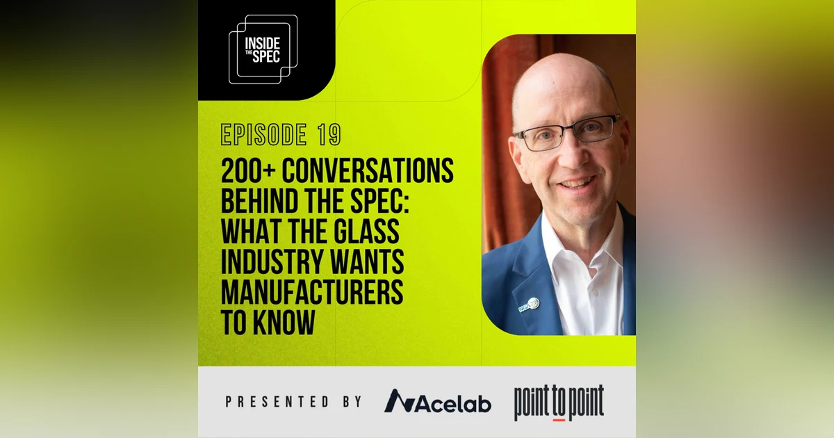 Episode 19: 200+ Conversations Behind the Spec: What the Glass Industry Wants Manufacturers to Know