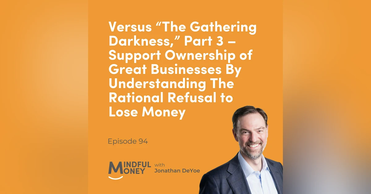 094 Versus “The Gathering Darkness,” Part 3 – Support Ownership of Great Businesses By Understanding The Rational Refusal to Lose Money