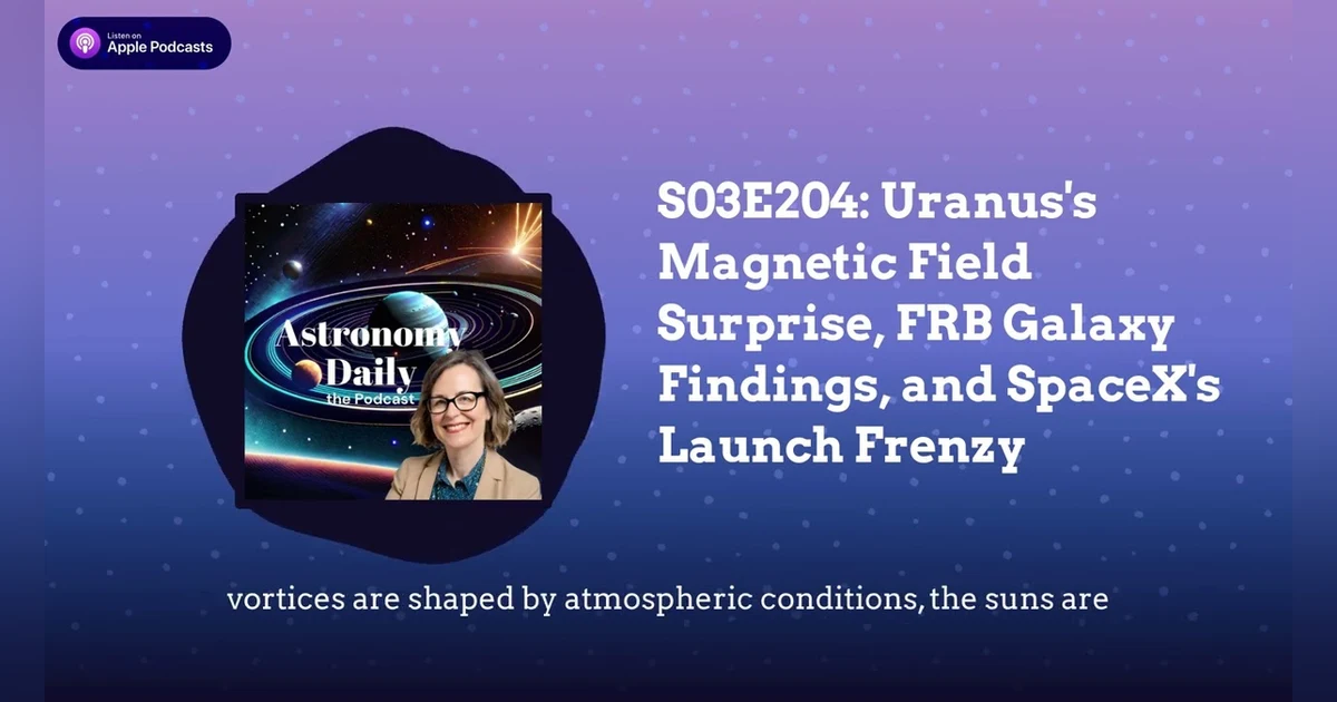 S03E204: Uranus’s Magnetic Field Surprise, FRB Galaxy Findings, and SpaceX’s Launch Frenzy