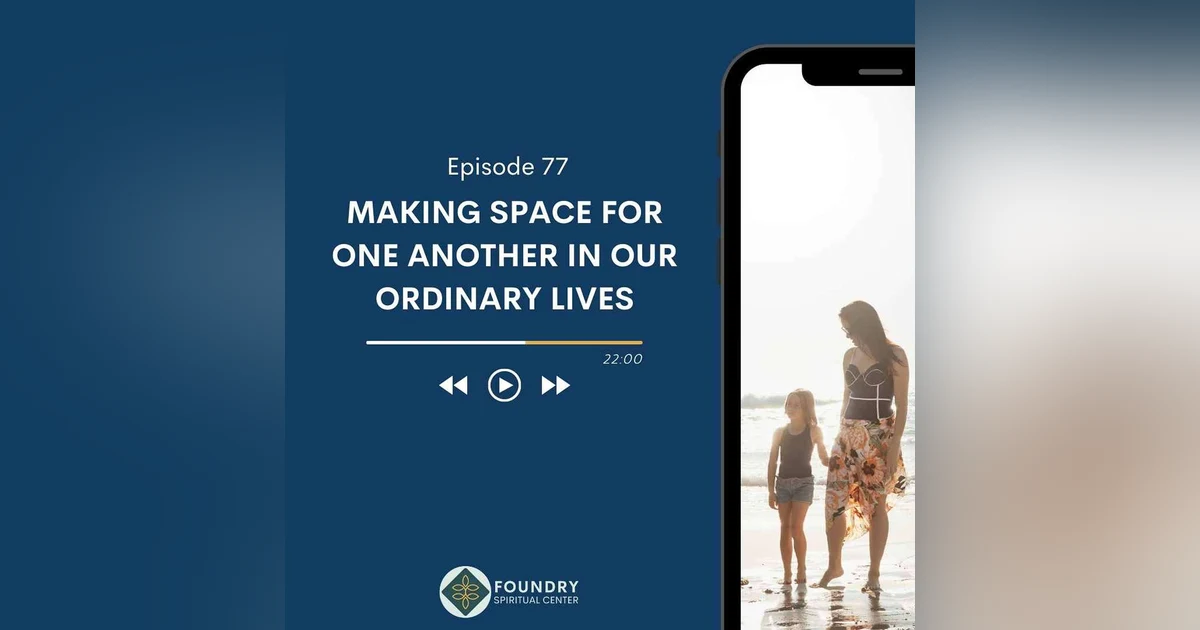 Ep 77 Making Space for One Another in Our Ordinary Lives