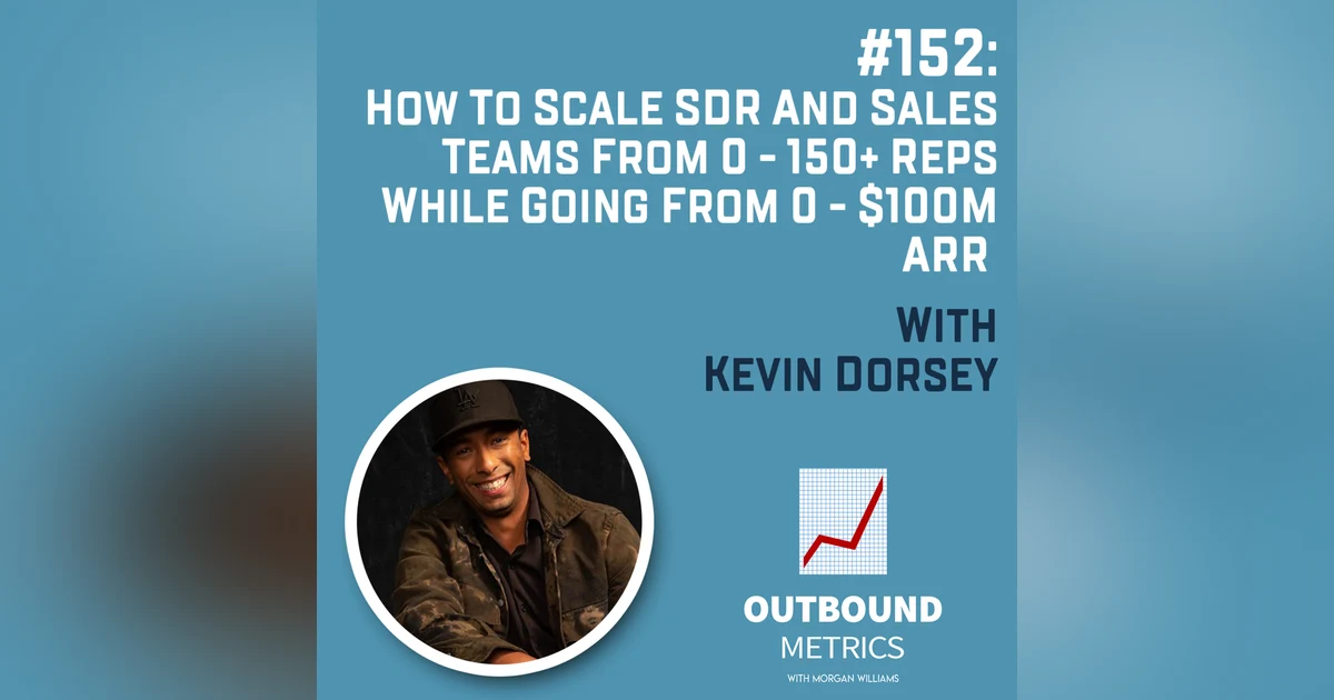 #152: How to Scale SDR and Sales Teams From 0 - 150+ Reps While Going From 0 - $100M ARR (Kevin Dorsey)