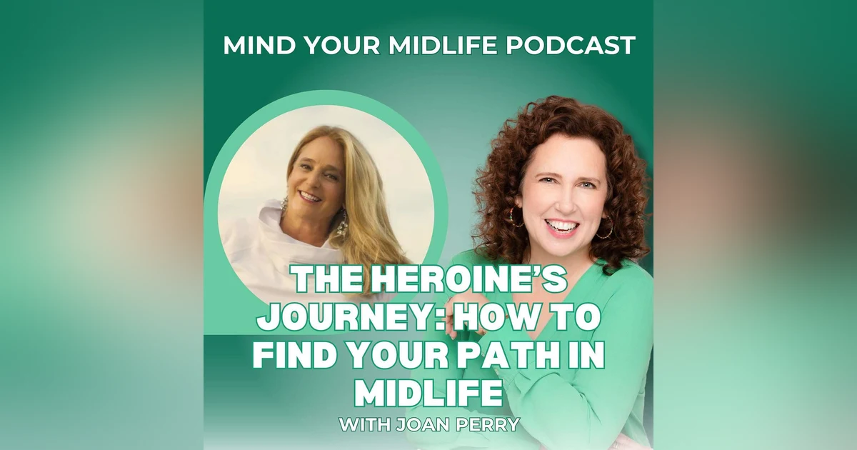 The Heroine's Journey: How to Find Your Path in Midlife, with Joan Perry (Ep. 39)