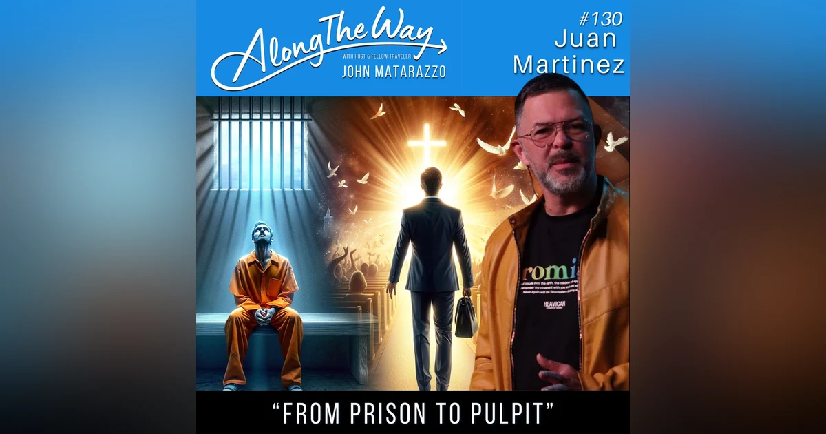 From Prison to Pulpit: Juan Martinez's Story of Redemption AlongTheWay #130