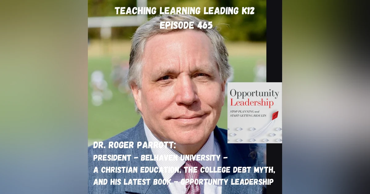 Dr.Roger Parrott - President, Belhaven University - A Christian Education, The College Debt Myth, And His Latest Book - Opportunity Leadership - 465