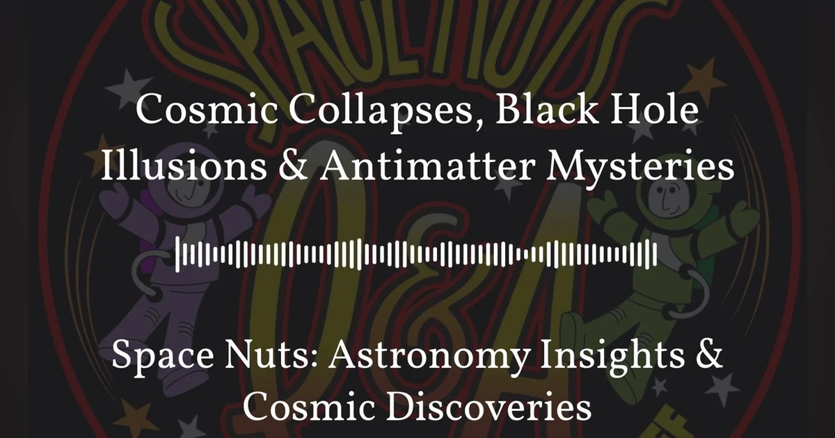 Cosmic Collapses, Black Hole Illusions & Antimatter Mysteries | Space Nuts: Astronomy Insights &...
