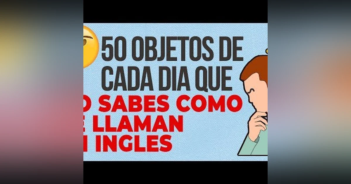 120. 50 OBJETOS QUE VES CADA DIA Y NO SABES COMO SE LLAMAN EN INGLES
