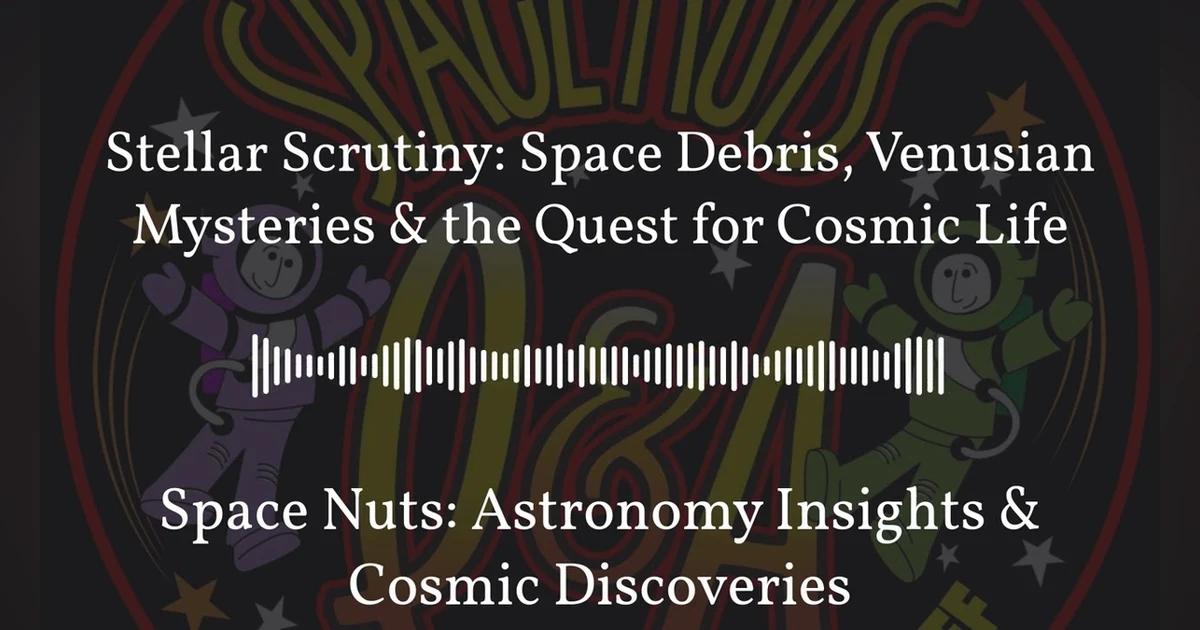 Stellar Scrutiny: Space Debris, Venusian Mysteries & the Quest for Cosmic Life | Space Nuts:...