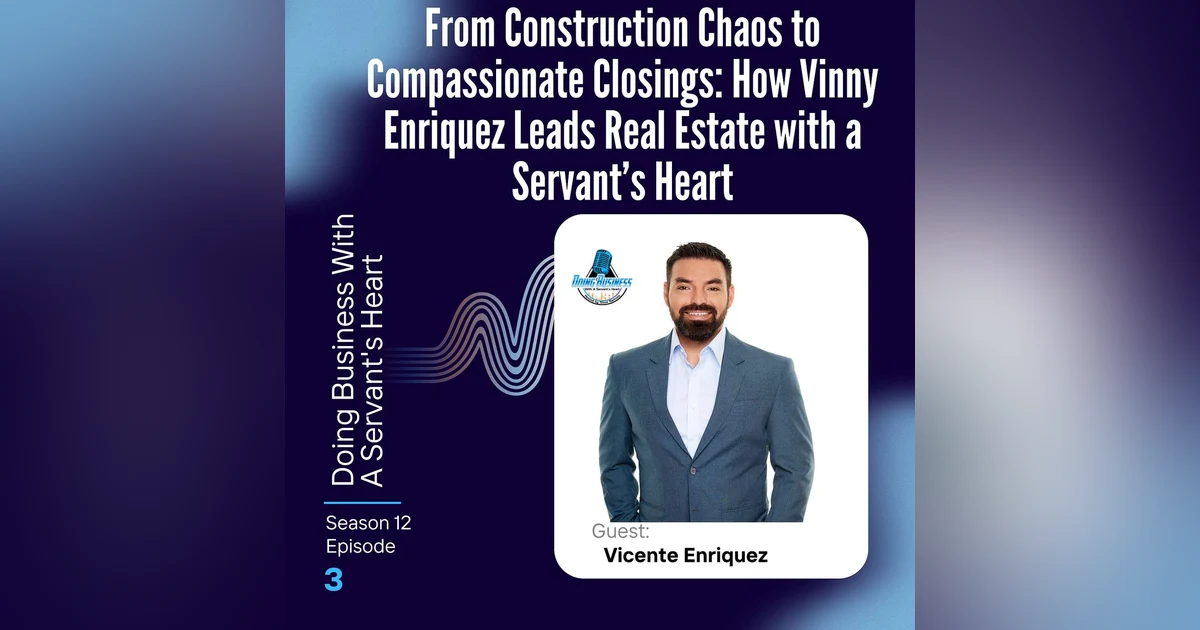 From Construction Chaos to Compassionate Closings: How Vinny Enriquez Leads Real Estate with a Servant’s Heart