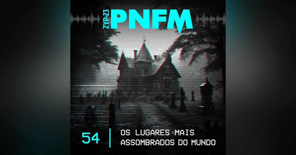 PNFM - EP054 - Os Lugares Mais Assombrados do Mundo