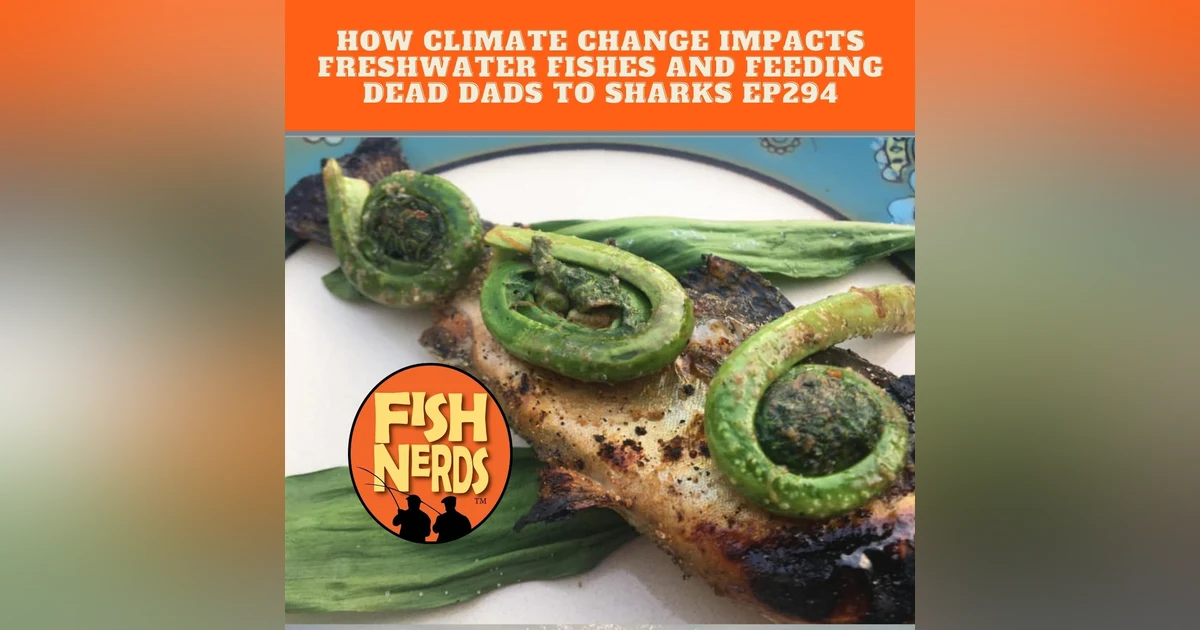 How Climate Change Impacts Freshwater Fishes and Feeding Dead Dads to Sharks ep 284