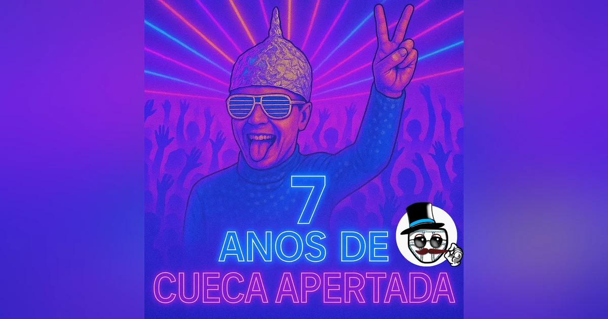 #163 – 7 ANOS DE CUECA APERTADA !!!