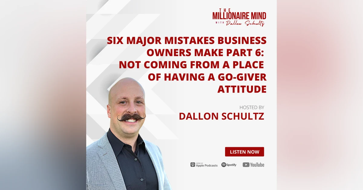 EP67: Six Major Mistakes Business Owners Make Part 6: Not Coming From a Place of Having a Go-Giver Attitude