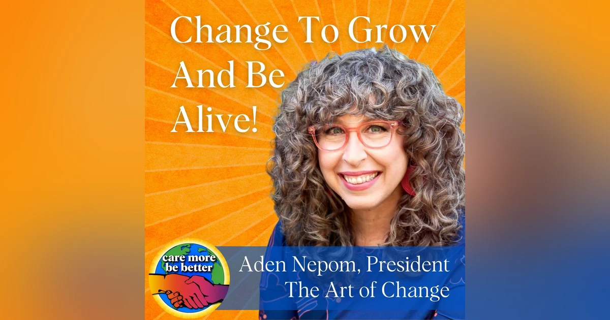 Change To Grow: Be Alive With Aden Nepom, President Of The Art Of Change