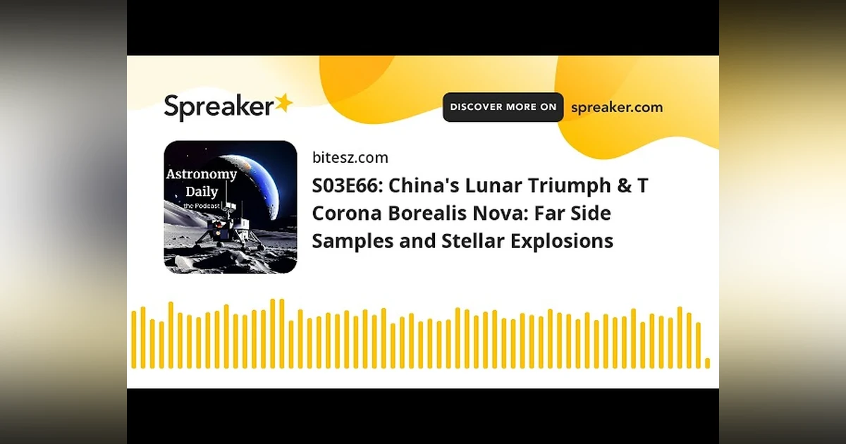 S03E66: China’s Lunar Triumph & T Corona Borealis Nova: Far Side Samples and Stellar Explosions