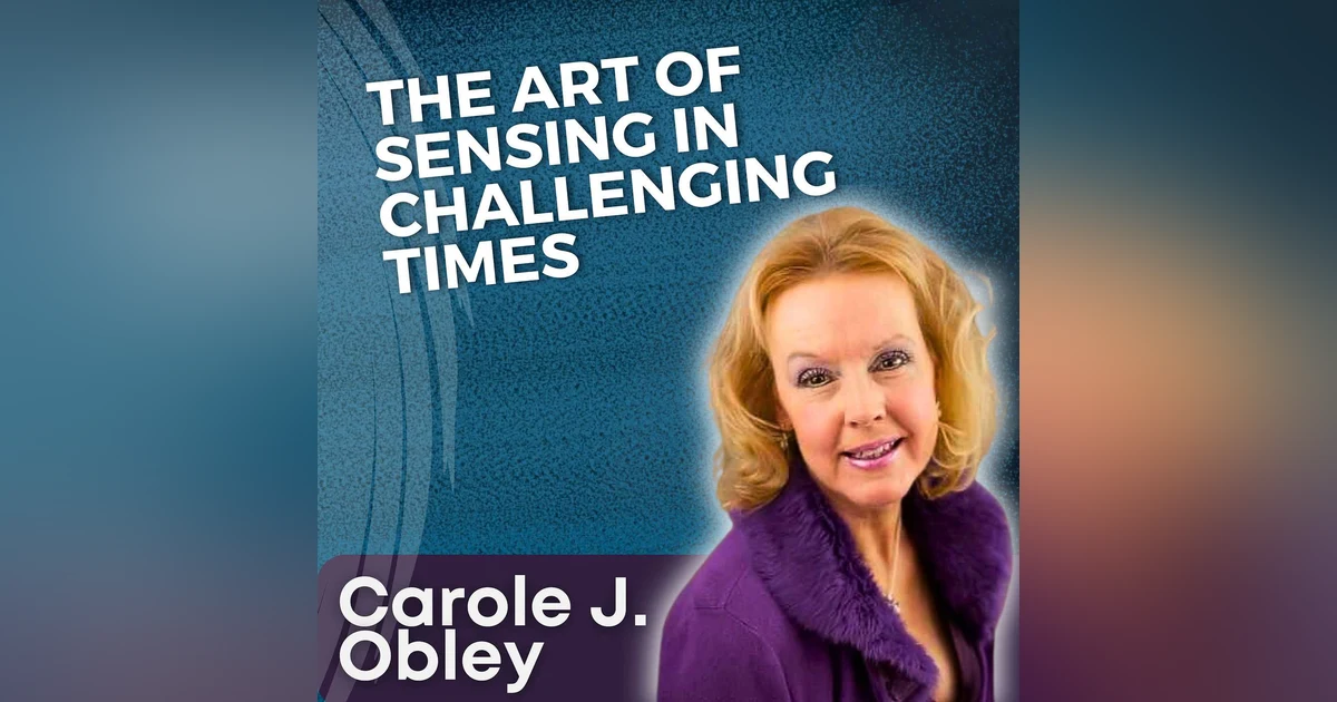 S5 Ep26 - The Art of Sensing in Challenging Times with Carole J. Obley