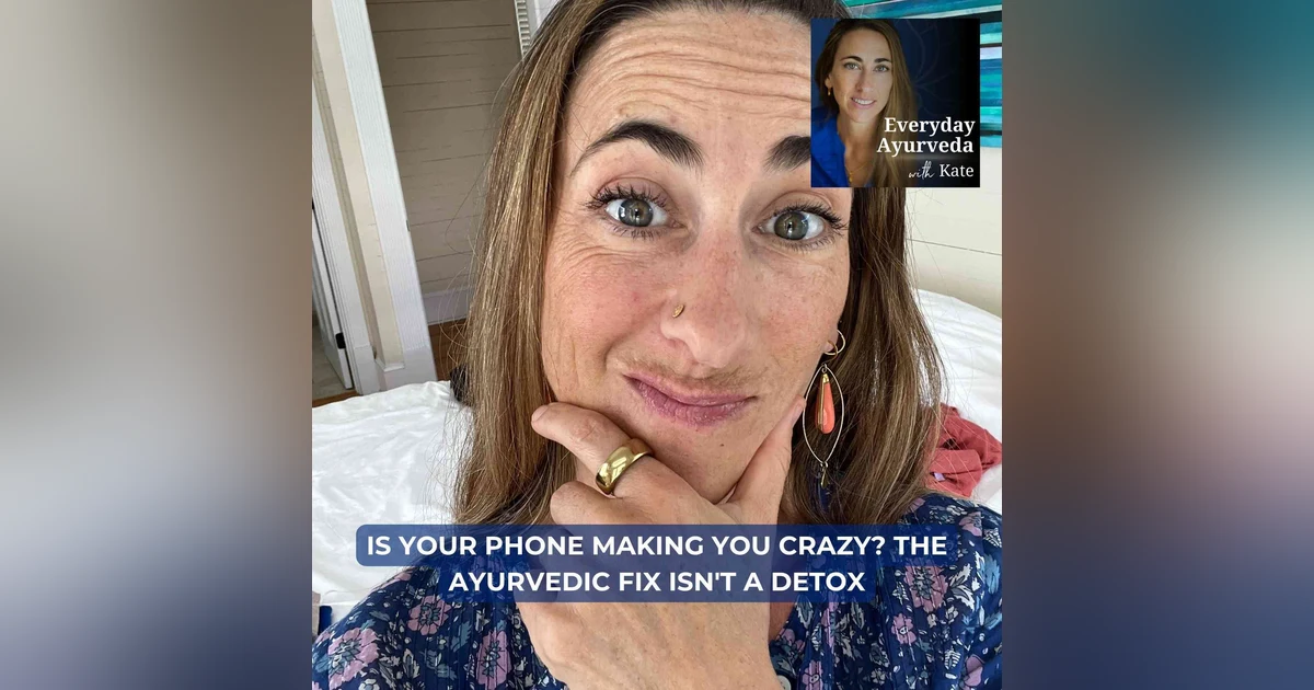 97. Is Your Phone Making You Crazy? The Ayurvedic Fix Isn't a Detox