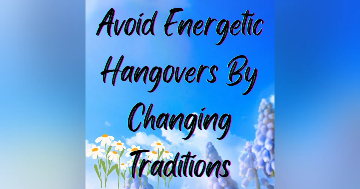How to Avoid an Energetic Hangover: Be Open to Changing Traditions