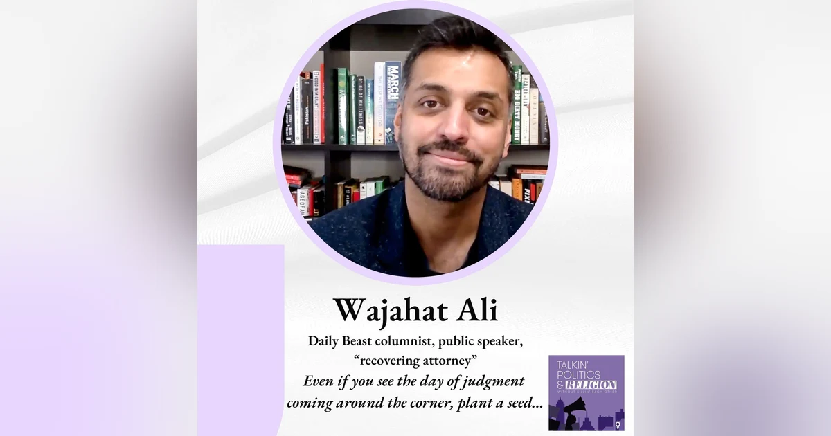 Wajahat Ali - DAILY BEAST columnist, public speaker, recovering attorney: ”Even if you see the day of judgment coming around the corner, plant a seed...”