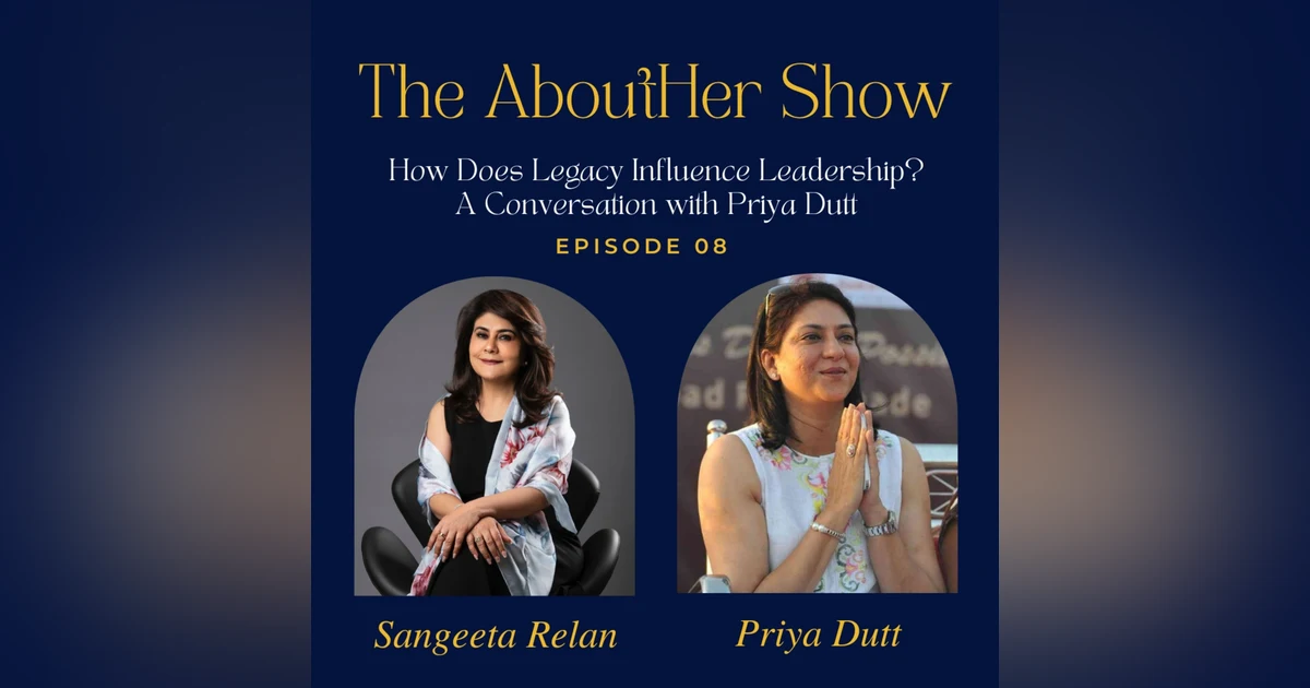 S2E60: How Does Legacy Influence Leadership? A Conversation with Priya Dutt