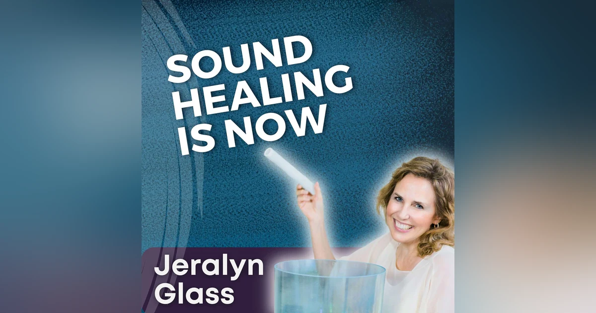 S5 Ep12 - Sound Healing is Now with Jeralyn Glass