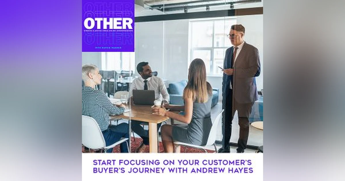 Start Focusing On Your Customer’s Buyer’s Journey With Andrew Hayes