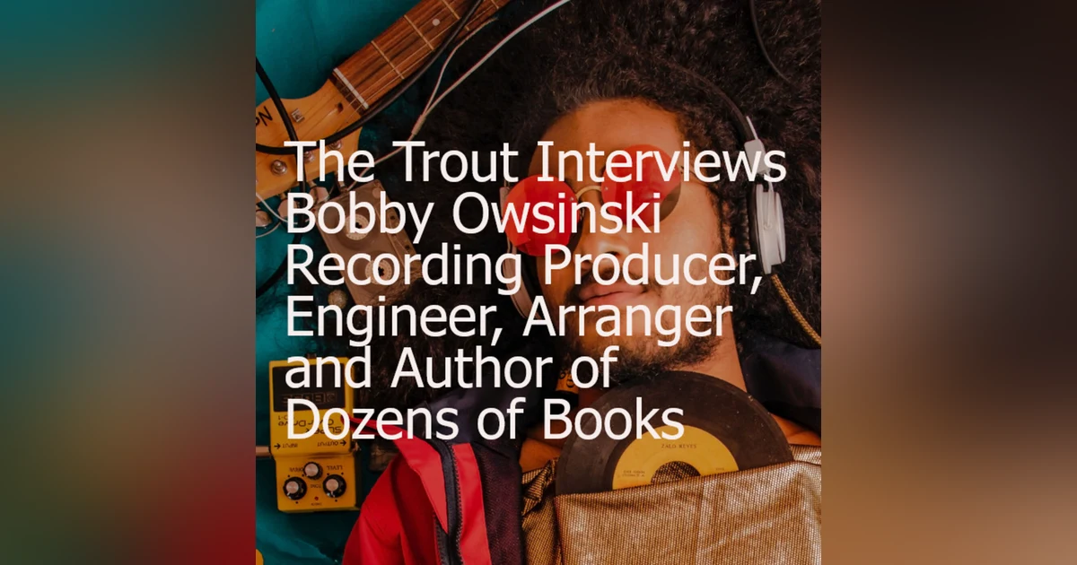 The Trout Interviews Bobby Owsinski Recording Producer, Engineer, Arranger and Author of Dozens of Books