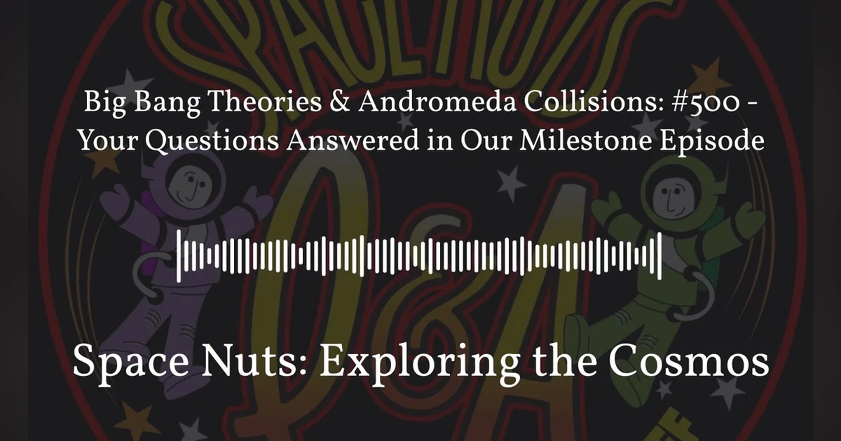 Big Bang Theories & Andromeda Collisions: #500 - Your Questions Answered in Our Milestone...
