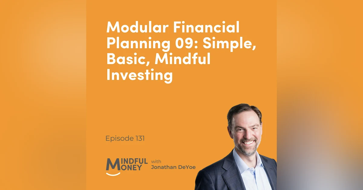 131: Modular Financial Planning 09: Simple, Basic, Mindful Investing