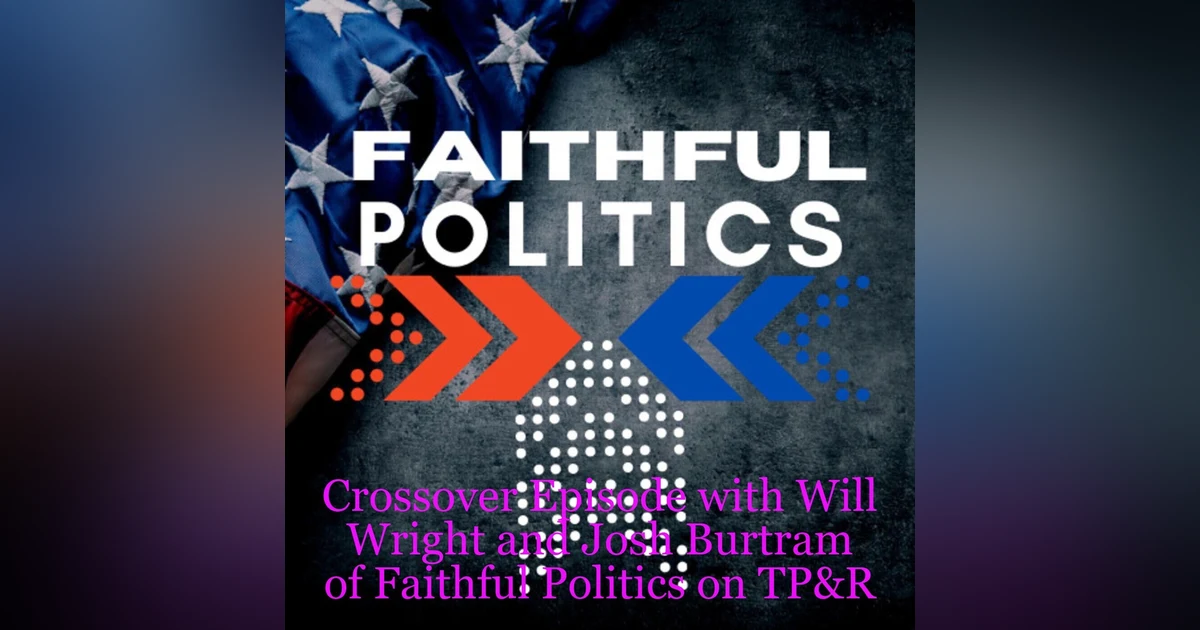 Crossover Episode with Will Wright and Josh Burtram of the Faithful Politics Podcast