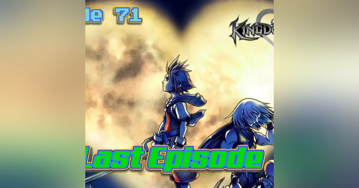 Episode 71: Kingdom Hearts and Farewell