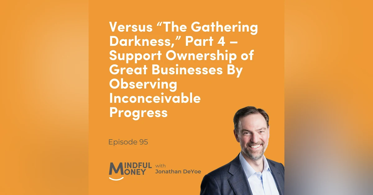 095 Versus “The Gathering Darkness,” Part 4 – Support Ownership of Great Businesses By Observing Inconceivable Progress
