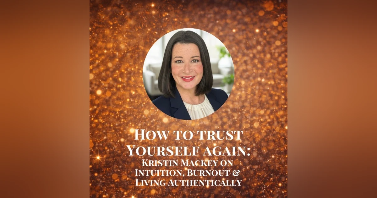 How to Trust Yourself Again: Kristin Mackey on Intuition, Burnout, and Living Authentically