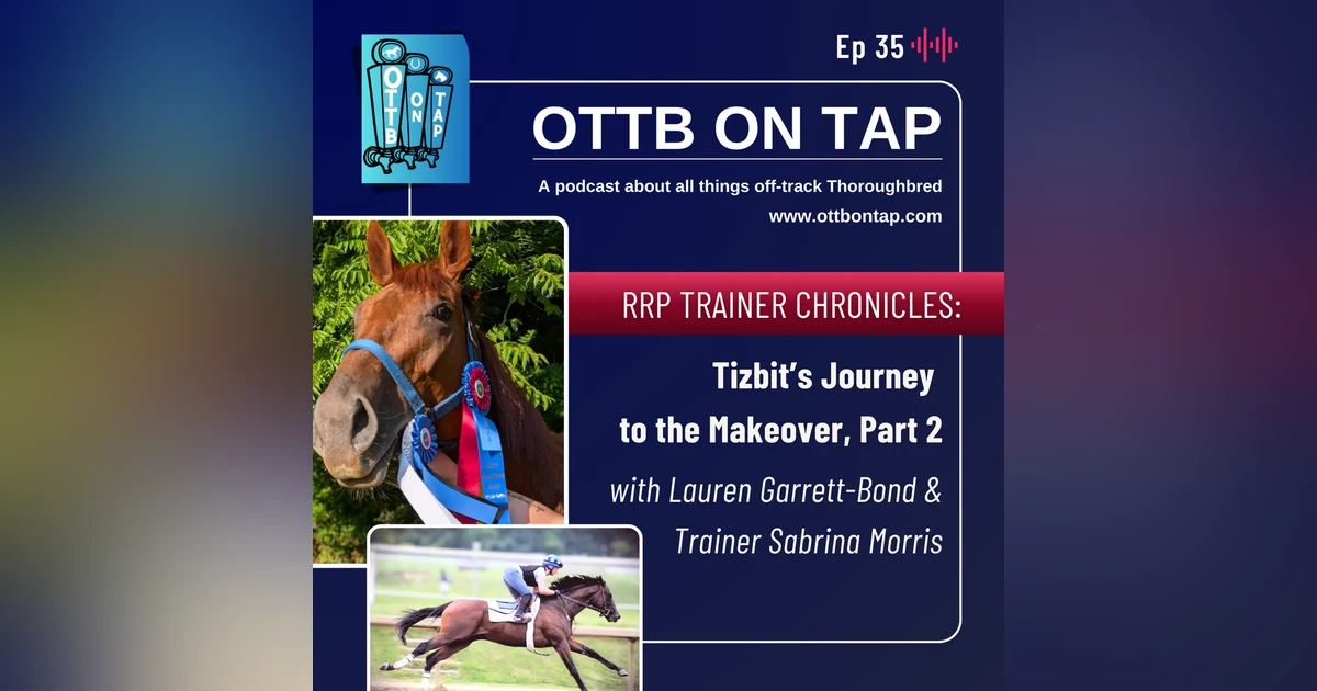 Ep 35: RRP Trainer Chronicles: OTTB Tizbit’s Journey to the Makeover Continues with Lauren Garrett-Bond & Sabrina Morris