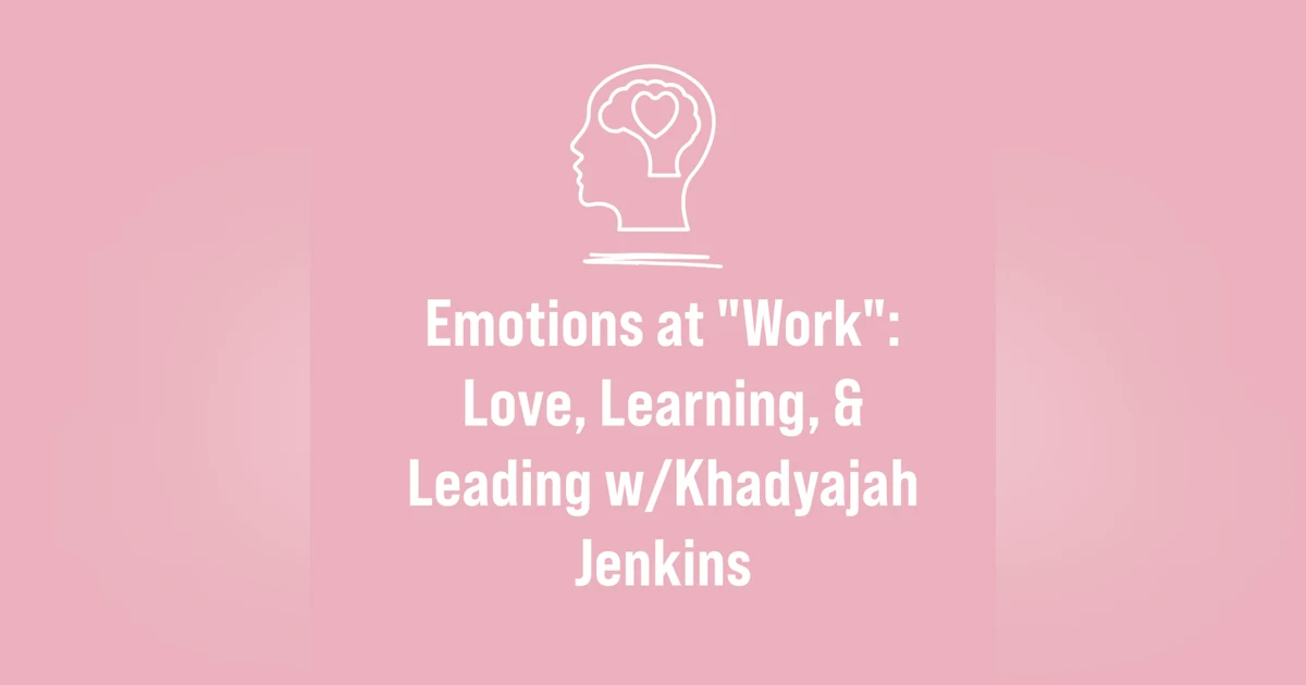 Emotions at “Work”: Love, Learning & Leading with Khadyajah Jenkins