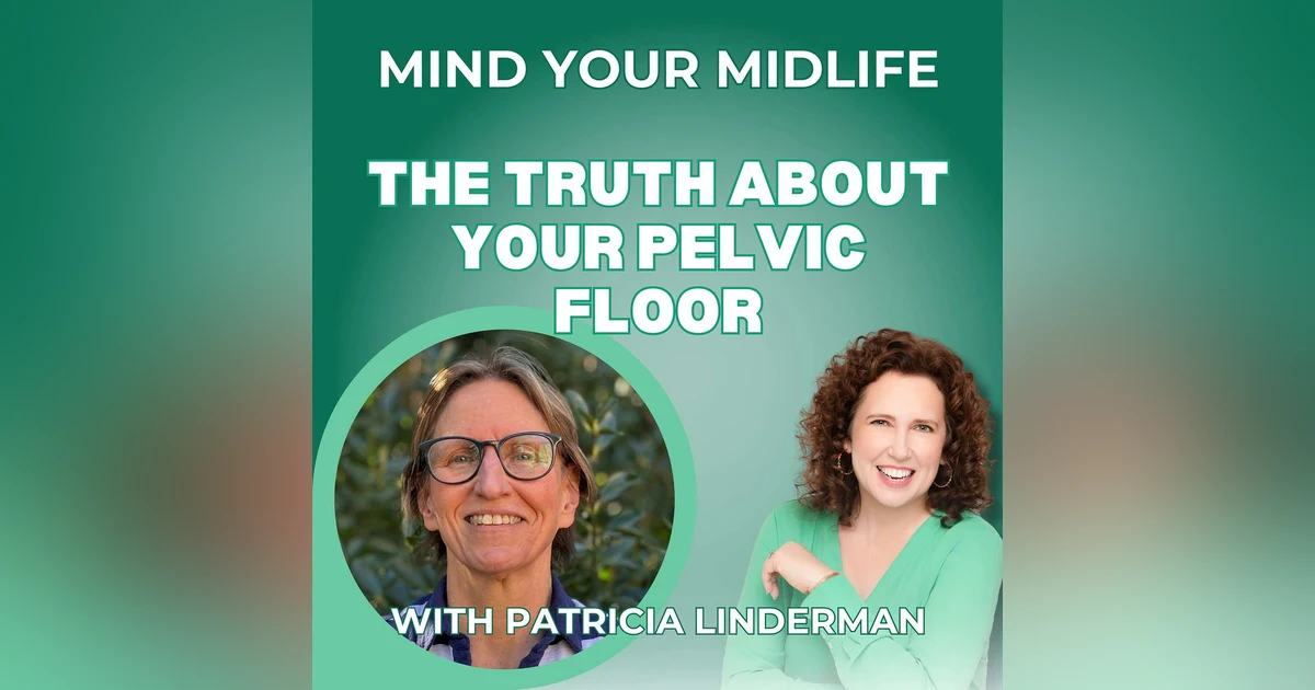 73. The Truth About Pelvic Floor Dysfunction, Prolapse, and Bladder Leaks in Midlife, with Patricia Linderman